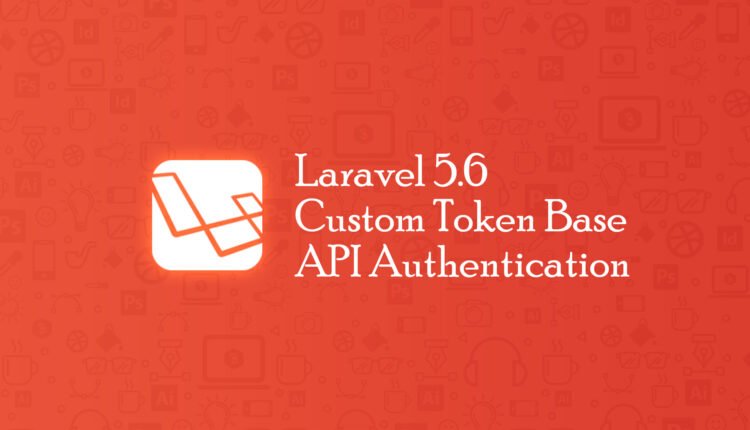 Laravel 5.6 Custom Token Base API Authentication