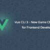 Vue CLI 3 - New Game Changer for Frontend Development
