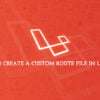 How to Create a Custom Route File in Laravel