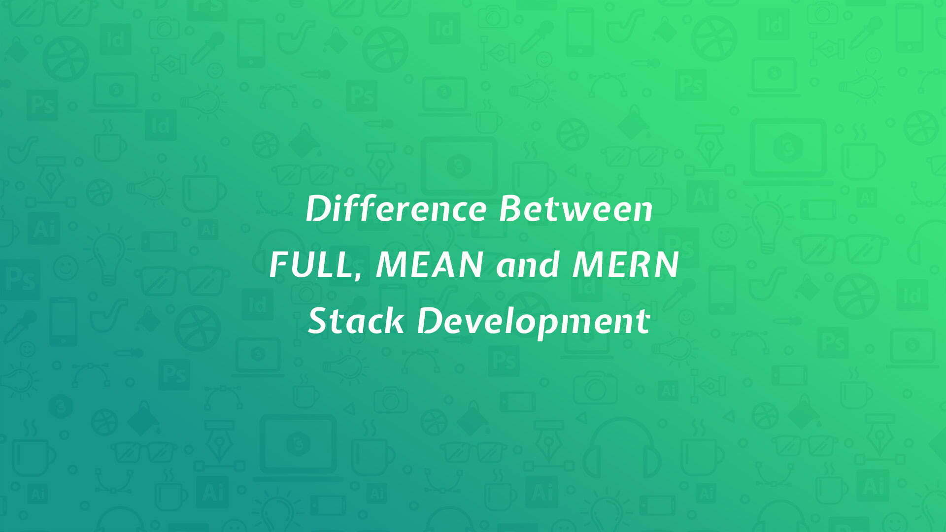 Difference Between FULL, MEAN and MERN Stack Development