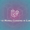 How to Handle Logging in Laravel